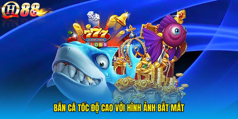 Bắn cá tốc độ cao với hình ảnh bắt mắt